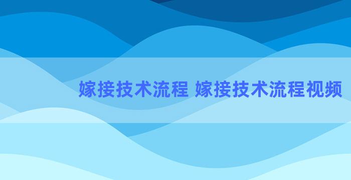 嫁接技术流程 嫁接技术流程视频